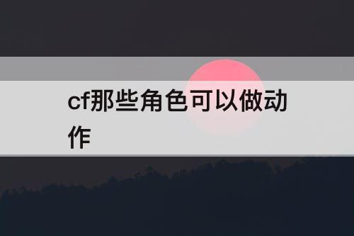 cf那些角色可以做动作