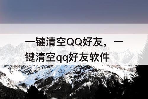 一键清空QQ好友，一键清空qq好友软件