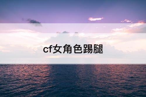 cf女角色踢腿