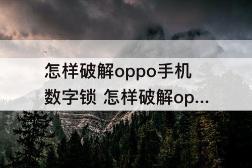怎样破解oppo手机数字锁 怎样破解oppo手机数字锁还不会被发现