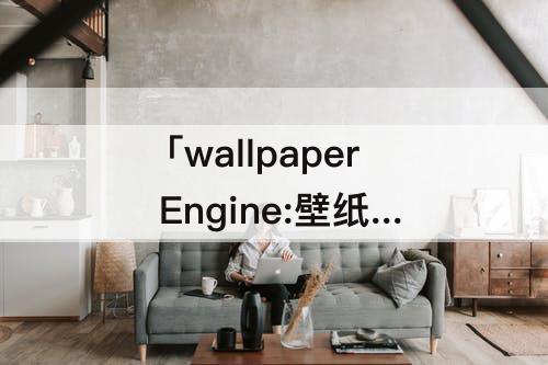 「wallpaper Engine:壁纸引擎」(苹果怎么下载Wallpaper Engine:壁纸引擎)