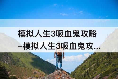 模拟人生3吸血鬼攻略-模拟人生3吸血鬼攻略心得