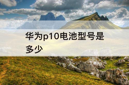 华为p10电池型号是多少