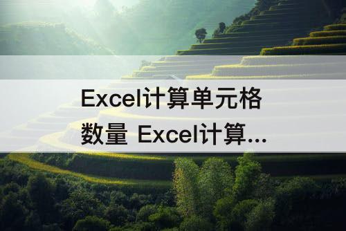 Excel计算单元格数量 Excel计算单元格数量函数