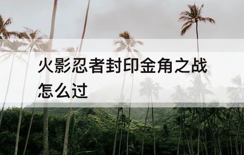 火影忍者封印金角之战怎么过