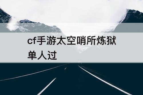 cf手游太空哨所炼狱单人过