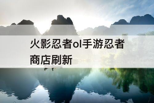 火影忍者ol手游忍者商店刷新