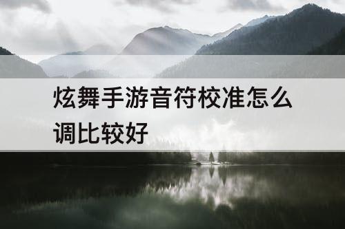 炫舞手游音符校准怎么调比较好
