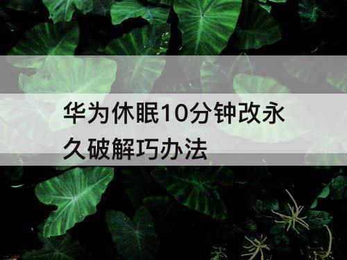 华为休眠10分钟改永久破解巧办法