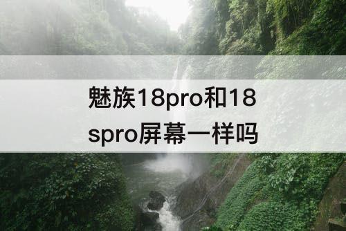 魅族18pro和18spro屏幕一样吗