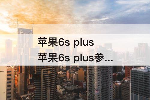 苹果6s plus 苹果6s plus参数页面截图