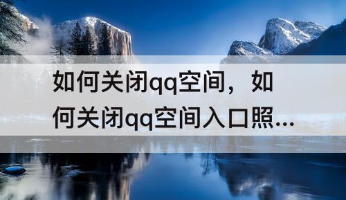如何关闭qq空间，如何关闭qq空间入口照片