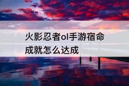 火影忍者ol手游宿命成就怎么达成