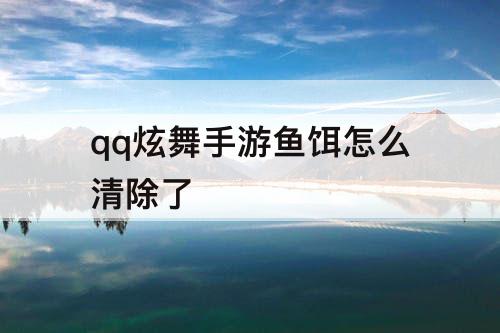 qq炫舞手游鱼饵怎么清除了