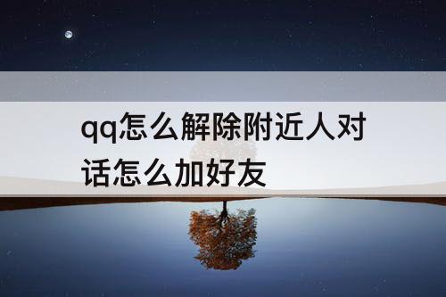 qq怎么解除附近人对话怎么加好友