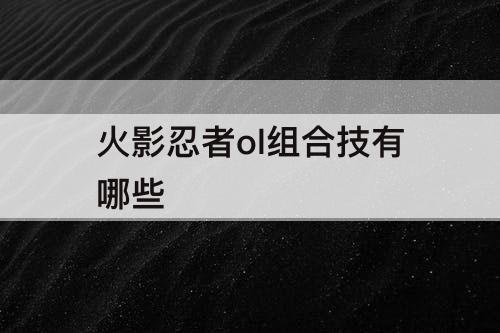 火影忍者ol组合技有哪些