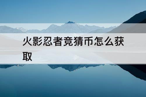 火影忍者竞猜币怎么获取
