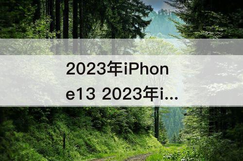 2023年iPhone13 2023年iPhone13会降多少
