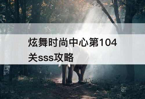 炫舞时尚中心第104关sss攻略
