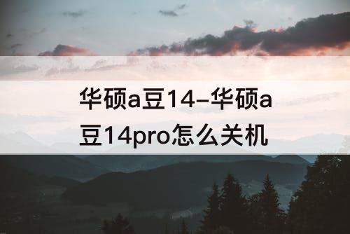 华硕a豆14-华硕a豆14pro怎么关机