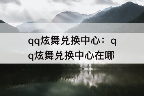 qq炫舞兑换中心：qq炫舞兑换中心在哪