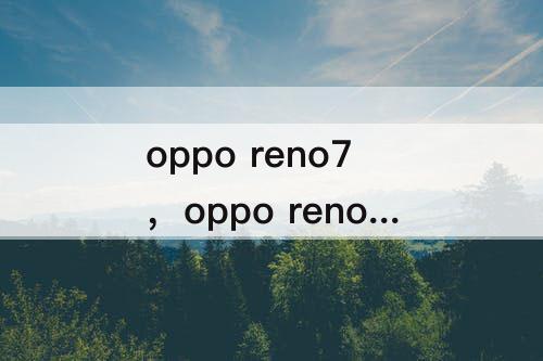 oppo reno7，oppo reno7发布时间