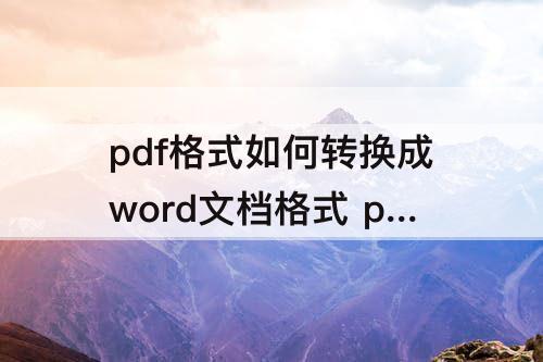 pdf格式如何转换成word文档格式 pdf格式如何转换成word文档格式免费