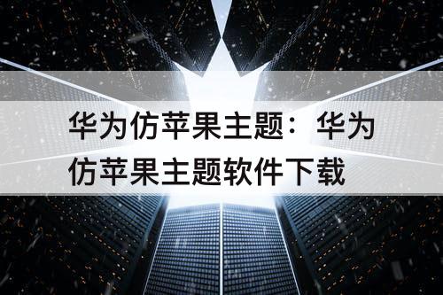 华为仿苹果主题：华为仿苹果主题软件下载