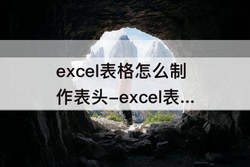 excel表格怎么制作表头-excel表格怎么制作表头和日期