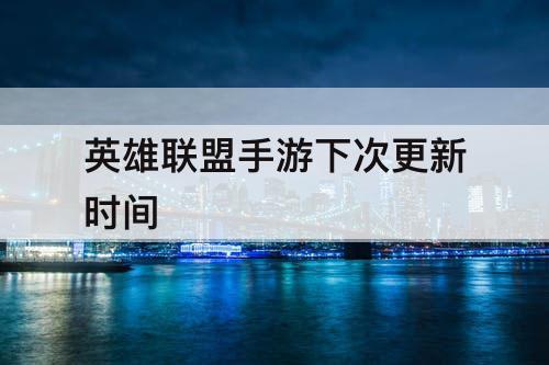 英雄联盟手游下次更新时间