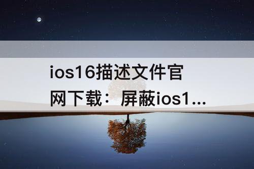 ios16描述文件官网下载：屏蔽ios16描述文件官网下载