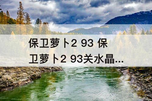 保卫萝卜2 93 保卫萝卜2 93关水晶金萝卜图文攻略