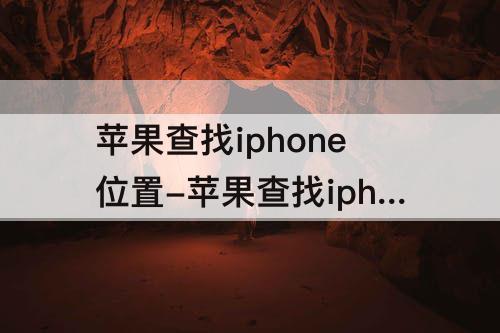 苹果查找iphone位置-苹果查找iphone位置下线