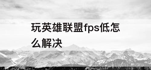 玩英雄联盟fps低怎么解决
