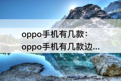 oppo手机有几款：oppo手机有几款边框方型的