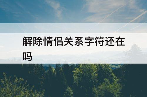 解除情侣关系字符还在吗