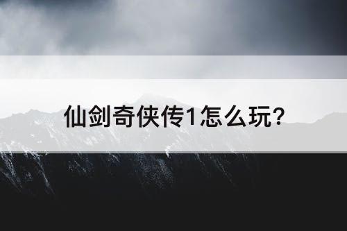 仙剑奇侠传1怎么玩?