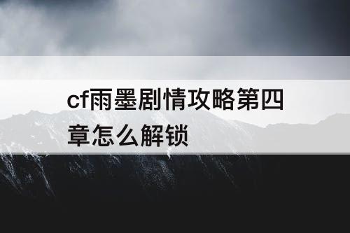 cf雨墨剧情攻略第四章怎么解锁