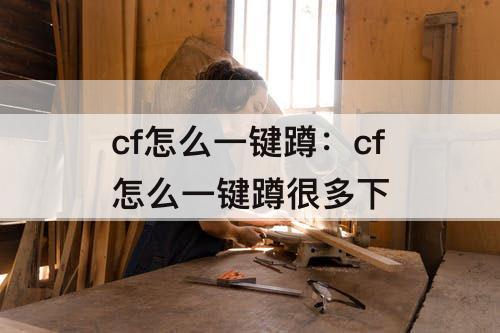 cf怎么一键蹲：cf怎么一键蹲很多下
