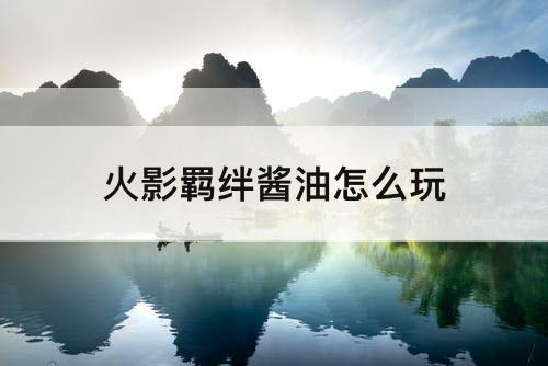 火影羁绊酱油怎么玩