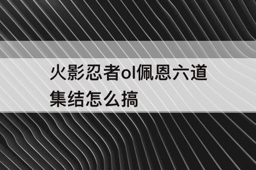 火影忍者ol佩恩六道集结怎么搞