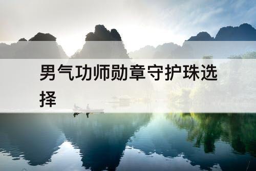 男气功师勋章守护珠选择