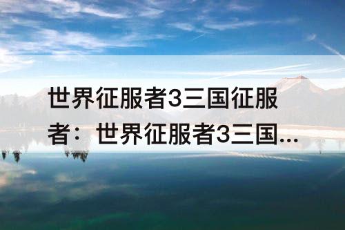 世界征服者3三国征服者：世界征服者3三国征服者神话再临下载