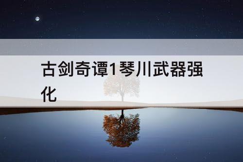 古剑奇谭1琴川武器强化