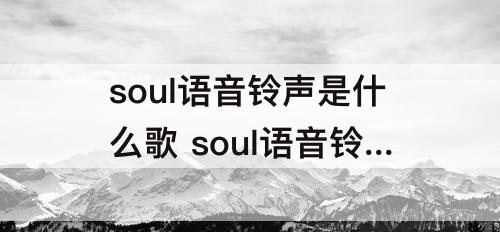 soul语音铃声是什么歌 soul语音铃声是什么歌啦啦啦啦