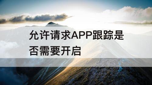 允许请求APP跟踪是否需要开启