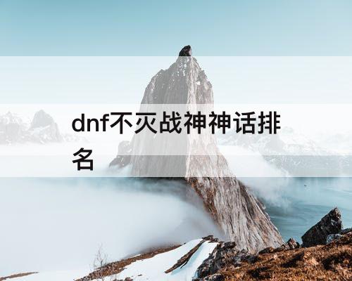 dnf不灭战神神话排名