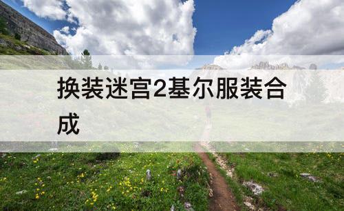 换装迷宫2基尔服装合成