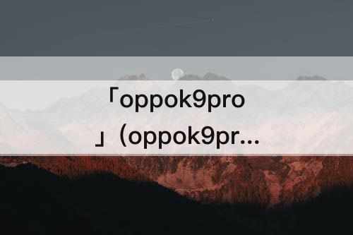 「oppok9pro」(oppok9pro参数和红米k40)