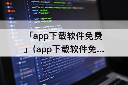 「app下载软件免费」(app下载软件免费流氓软件)
